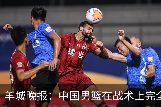 羊城晚报：中国男篮在战术上完全处于被动 场上队员显得有些无奈